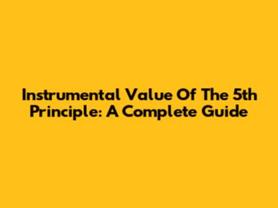 Instrumental Value Of The 5th Principle: A Complete Guide