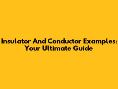 Insulator And Conductor Examples: Your Ultimate Guide