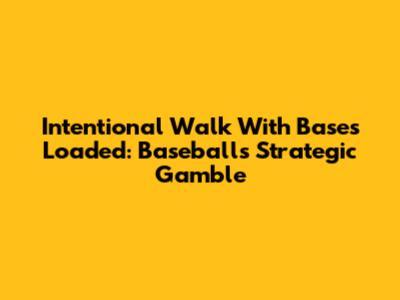 Intentional Walk With Bases Loaded: Baseball's Strategic Gamble