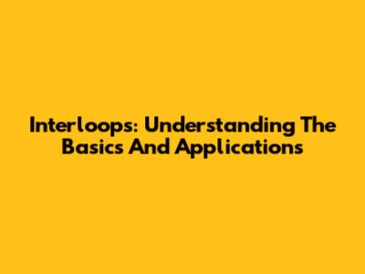 Interloops: Understanding The Basics And Applications