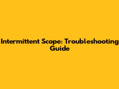 Intermittent Scope: Troubleshooting Guide