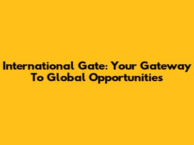 International Gate: Your Gateway To Global Opportunities