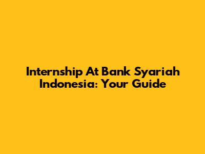 Internship At Bank Syariah Indonesia: Your Guide