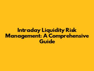 Intraday Liquidity Risk Management: A Comprehensive Guide