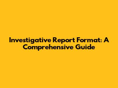 Investigative Report Format: A Comprehensive Guide