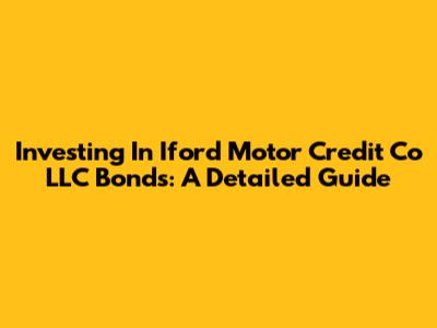 Investing In Iford Motor Credit Co LLC Bonds: A Detailed Guide