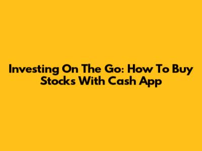 Investing On The Go: How To Buy Stocks With Cash App