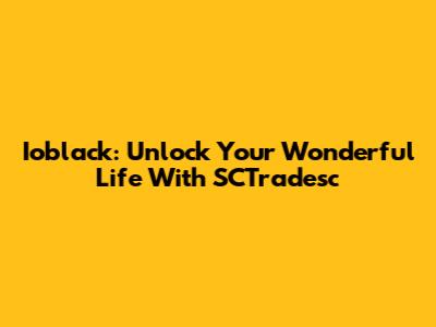 Ioblack: Unlock Your Wonderful Life With SCTradesc