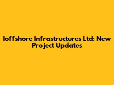 Ioffshore Infrastructures Ltd: New Project Updates