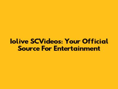 Iolive SCVideos: Your Official Source For Entertainment
