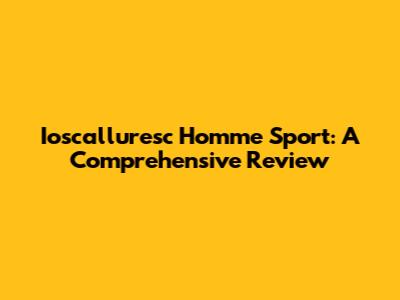 Ioscalluresc Homme Sport: A Comprehensive Review
