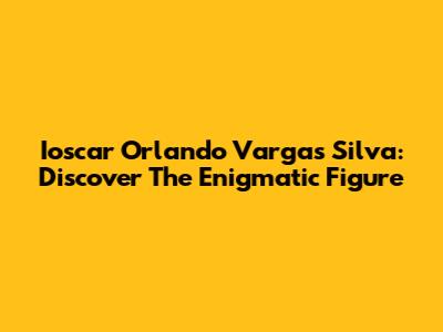 Ioscar Orlando Vargas Silva: Discover The Enigmatic Figure