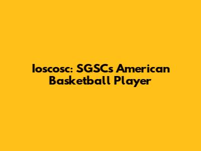 Ioscosc: SGSC's American Basketball Player