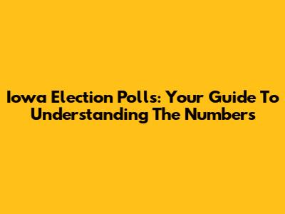 Iowa Election Polls: Your Guide To Understanding The Numbers