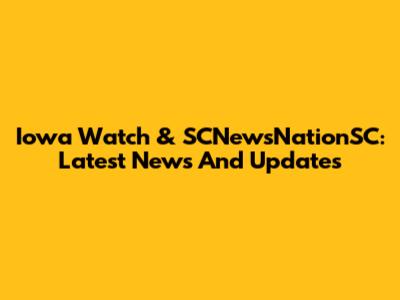 Iowa Watch & SCNewsNationSC: Latest News And Updates