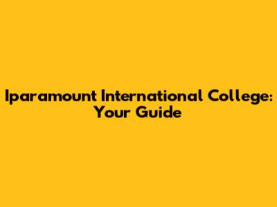 Iparamount International College: Your Guide