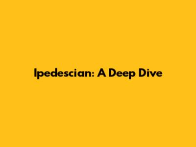 Ipedescian: A Deep Dive