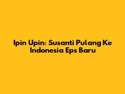 Ipin Upin: Susanti Pulang Ke Indonesia Eps Baru