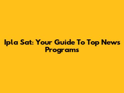 Ipla Sat: Your Guide To Top News Programs