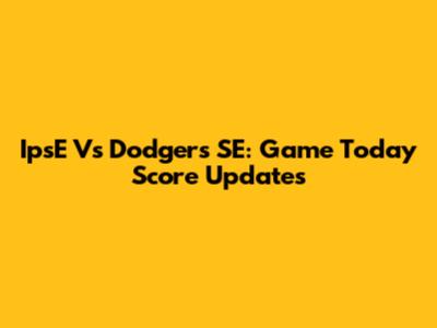 IpsE Vs Dodgers SE: Game Today Score Updates