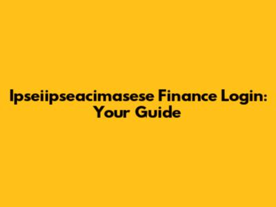 Ipseiipseacimasese Finance Login: Your Guide