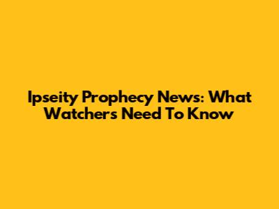 Ipseity Prophecy News: What Watchers Need To Know