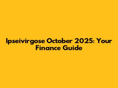 Ipseivirgose October 2025: Your Finance Guide