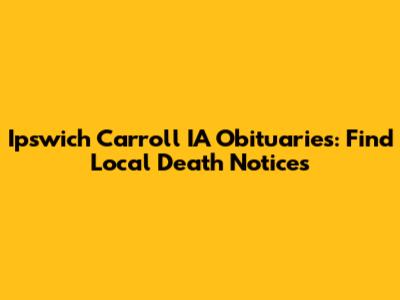 Ipswich Carroll IA Obituaries: Find Local Death Notices