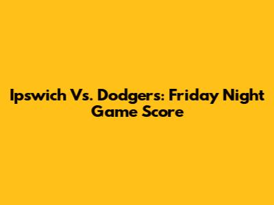 Ipswich Vs. Dodgers: Friday Night Game Score