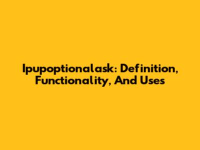 Ipupoptionalask: Definition, Functionality, And Uses