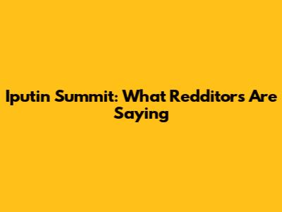Iputin Summit: What Redditors Are Saying