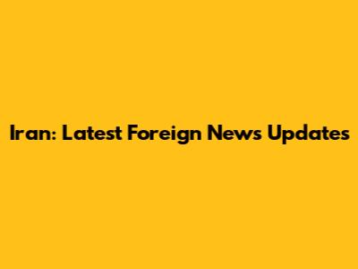 Iran: Latest Foreign News Updates
