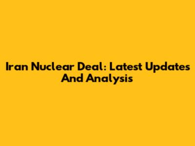 Iran Nuclear Deal: Latest Updates And Analysis