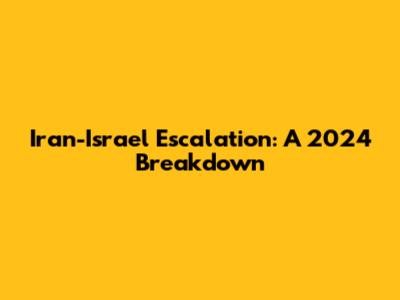 Iran-Israel Escalation: A 2024 Breakdown