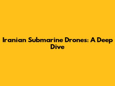Iranian Submarine Drones: A Deep Dive