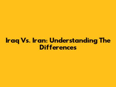 Iraq Vs. Iran: Understanding The Differences