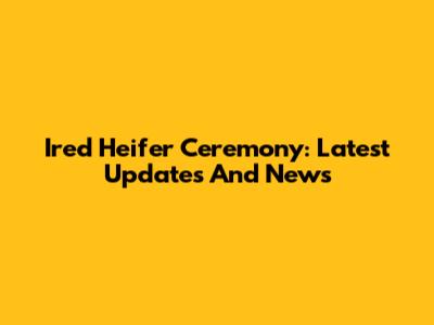 Ired Heifer Ceremony: Latest Updates And News