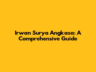 Irwan Surya Angkasa: A Comprehensive Guide