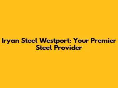 Iryan Steel Westport: Your Premier Steel Provider