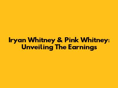 Iryan Whitney & Pink Whitney: Unveiling The Earnings