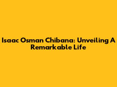 Isaac Osman Chibana: Unveiling A Remarkable Life