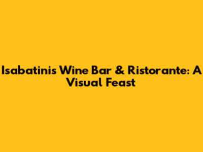 Isabatinis Wine Bar & Ristorante: A Visual Feast