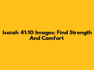 Isaiah 41:10 Images: Find Strength And Comfort