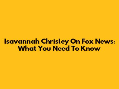 Isavannah Chrisley On Fox News: What You Need To Know