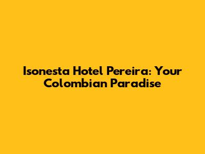 Isonesta Hotel Pereira: Your Colombian Paradise