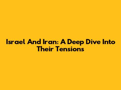 Israel And Iran: A Deep Dive Into Their Tensions