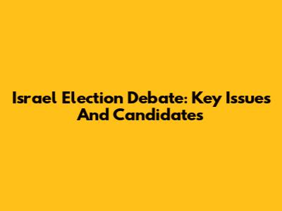 Israel Election Debate: Key Issues And Candidates