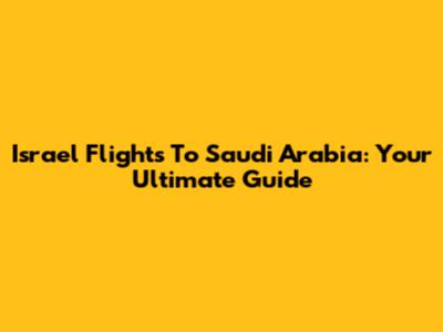Israel Flights To Saudi Arabia: Your Ultimate Guide