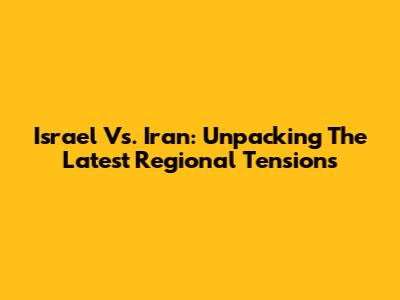 Israel Vs. Iran: Unpacking The Latest Regional Tensions