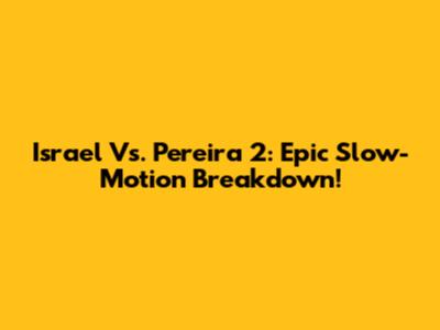Israel Vs. Pereira 2: Epic Slow-Motion Breakdown!